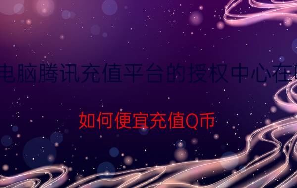 电脑腾讯充值平台的授权中心在哪 如何便宜充值Q币，92折方法？